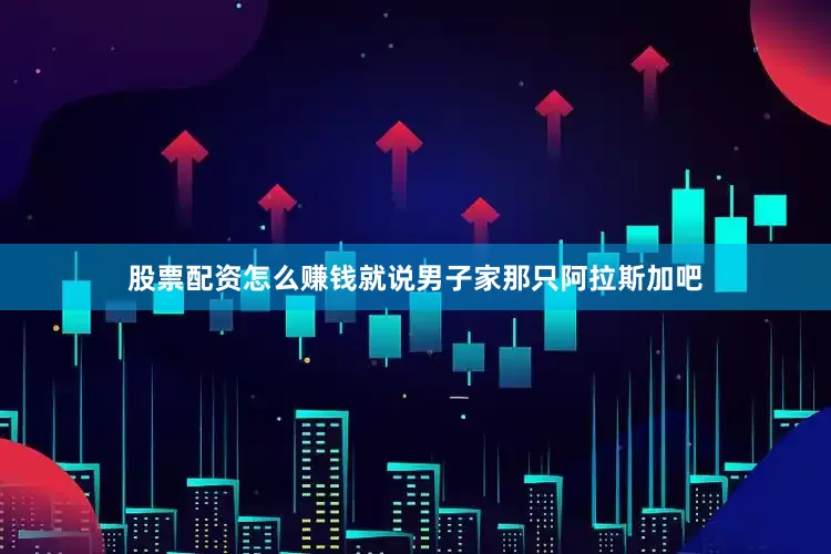 股票配资怎么赚钱就说男子家那只阿拉斯加吧