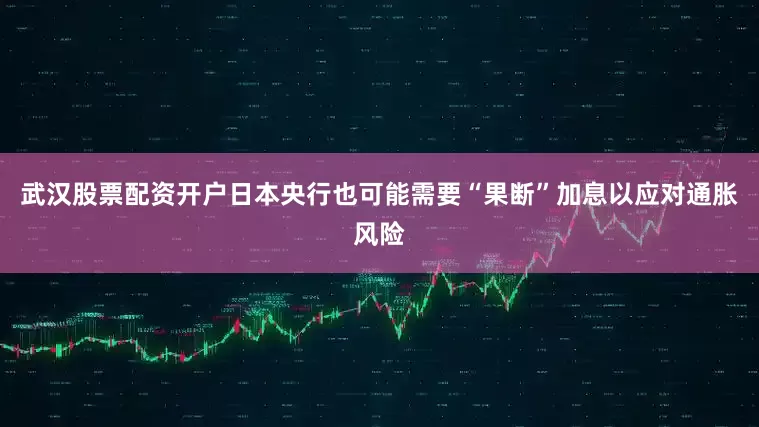 武汉股票配资开户日本央行也可能需要“果断”加息以应对通胀风险