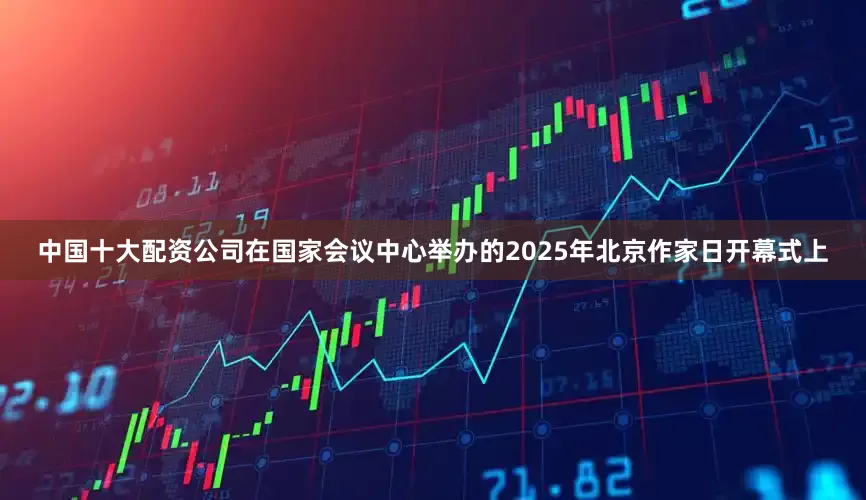 中国十大配资公司在国家会议中心举办的2025年北京作家日开幕式上