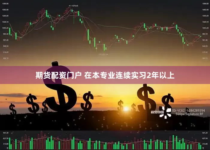 期货配资门户 在本专业连续实习2年以上