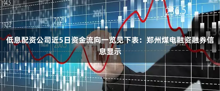 低息配资公司近5日资金流向一览见下表：郑州煤电融资融券信息显示