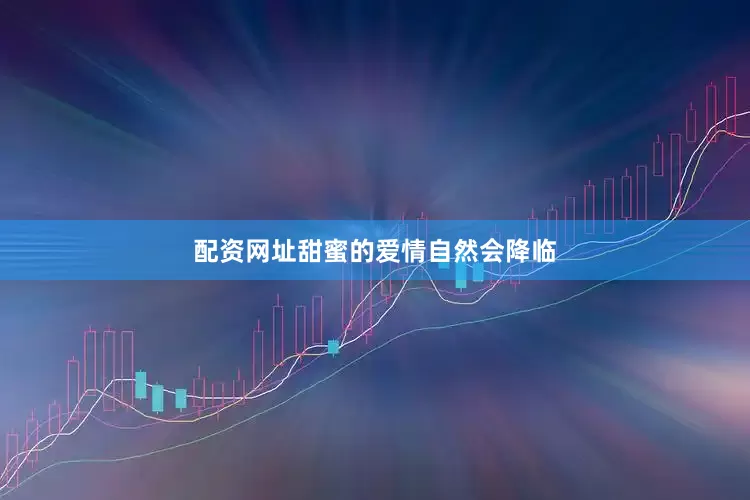 配资网址甜蜜的爱情自然会降临