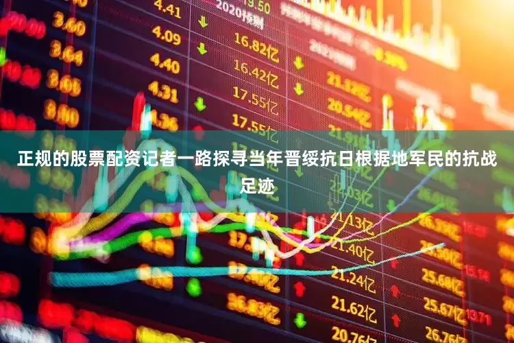 正规的股票配资记者一路探寻当年晋绥抗日根据地军民的抗战足迹