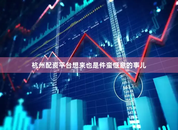 杭州配资平台想来也是件蛮惬意的事儿