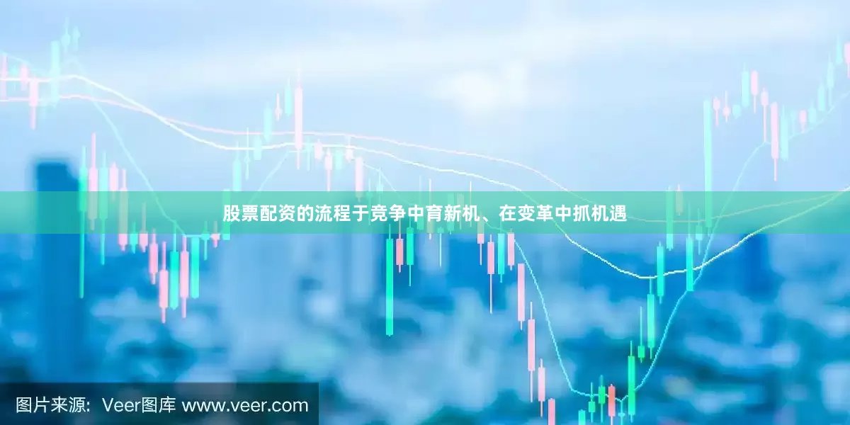 股票配资的流程于竞争中育新机、在变革中抓机遇