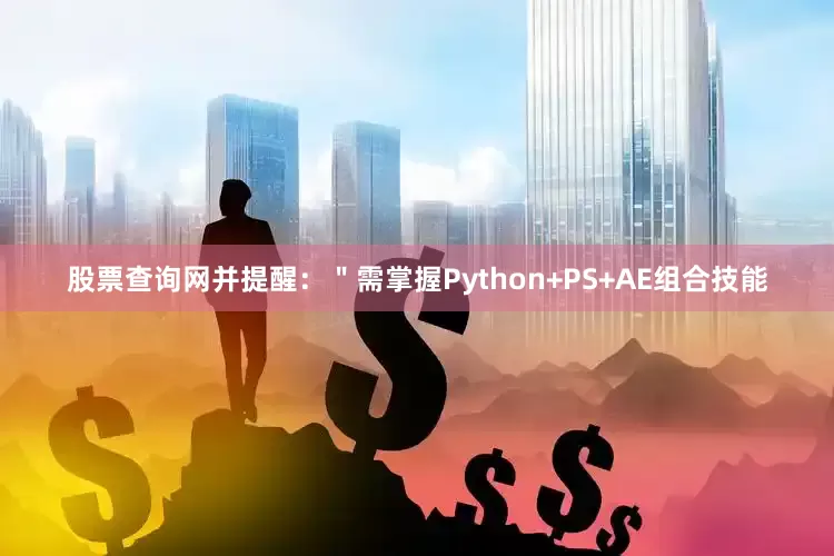 股票查询网并提醒：＂需掌握Python+PS+AE组合技能