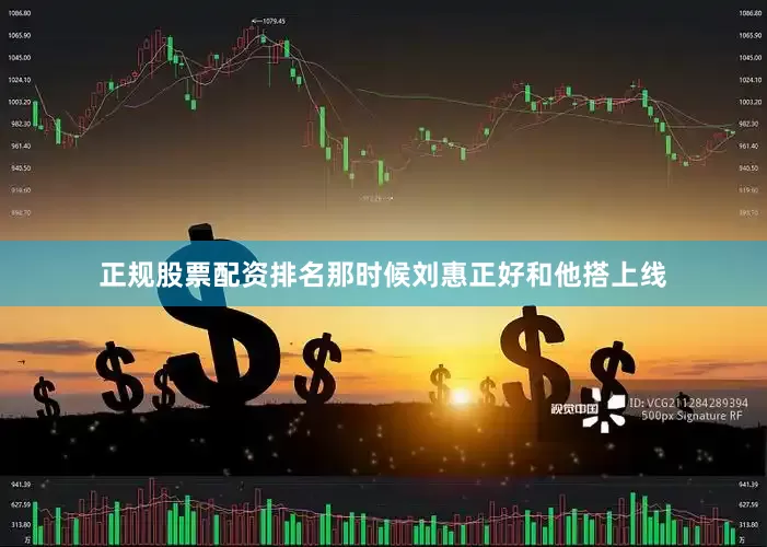 正规股票配资排名那时候刘惠正好和他搭上线