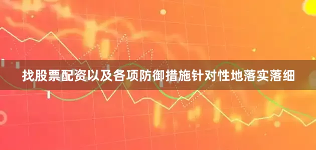 找股票配资以及各项防御措施针对性地落实落细
